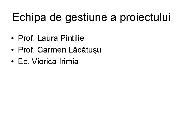 Echipa de gestiune a proiectului • Prof. Laura Pintilie • Prof. Carmen Lăcătuşu •