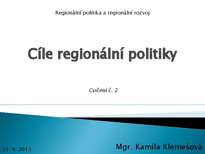 Regionální politika a regionální rozvoj Cíle regionální politiky Cvičení č. 2 24. 9. 2013