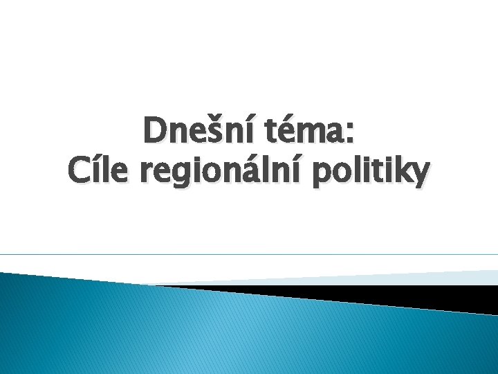 Dnešní téma: Cíle regionální politiky Dnešní téma: Cíle regionální politiky
