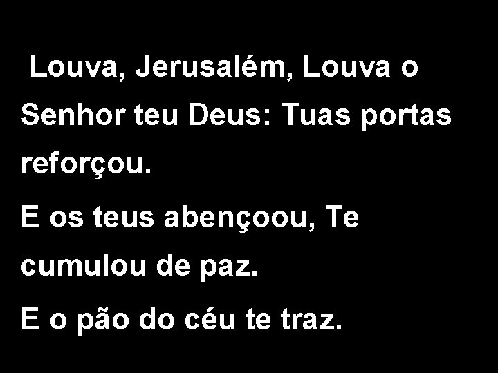 Louva, Jerusalém, Louva o Senhor teu Deus: Tuas portas reforçou. E os teus abençoou,