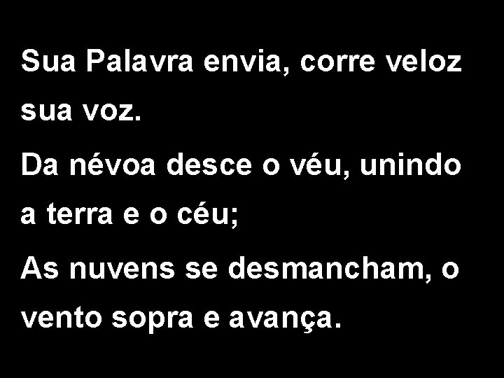 Sua Palavra envia, corre veloz sua voz. Da névoa desce o véu, unindo a