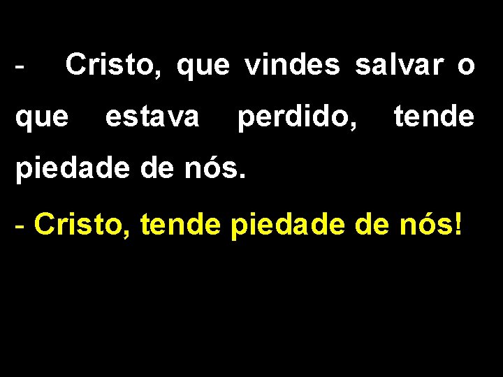 - Cristo, que vindes salvar o que estava perdido, tende piedade de nós. -