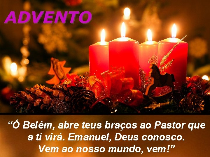 ADVENTO “Ó Belém, abre teus braços ao Pastor que a ti virá. Emanuel, Deus