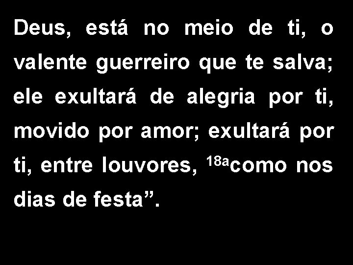 Deus, está no meio de ti, o valente guerreiro que te salva; ele exultará