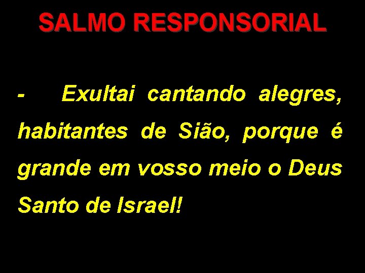 SALMO RESPONSORIAL - Exultai cantando alegres, habitantes de Sião, porque é grande em vosso