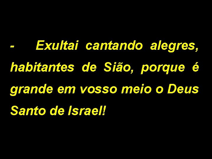 - Exultai cantando alegres, habitantes de Sião, porque é grande em vosso meio o