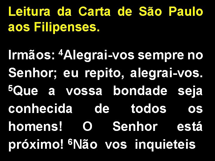 Leitura da Carta de São Paulo aos Filipenses. Irmãos: 4 Alegrai-vos sempre no Senhor;