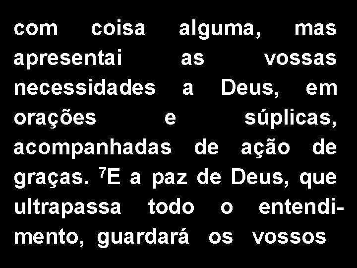 com coisa alguma, mas apresentai as vossas necessidades a Deus, em orações e súplicas,