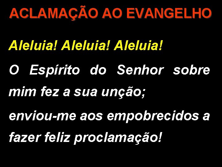 ACLAMAÇÃO AO EVANGELHO Aleluia! O Espírito do Senhor sobre mim fez a sua unção;