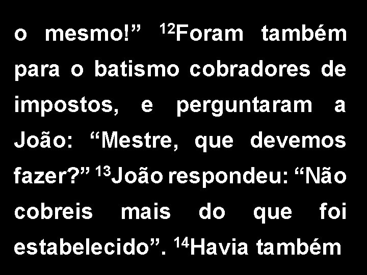 o mesmo!” 12 Foram também para o batismo cobradores de impostos, e perguntaram a