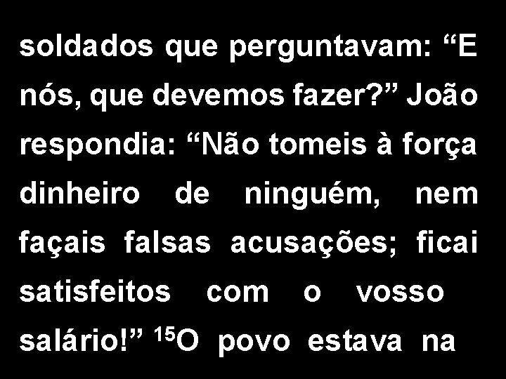 soldados que perguntavam: “E nós, que devemos fazer? ” João respondia: “Não tomeis à