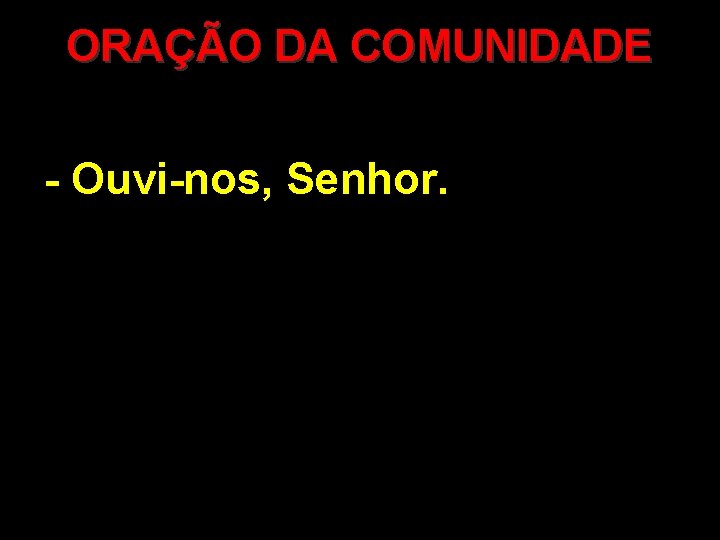 ORAÇÃO DA COMUNIDADE - Ouvi-nos, Senhor. 