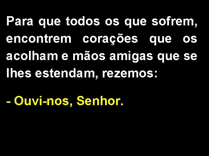 Para que todos os que sofrem, encontrem corações que os acolham e mãos amigas