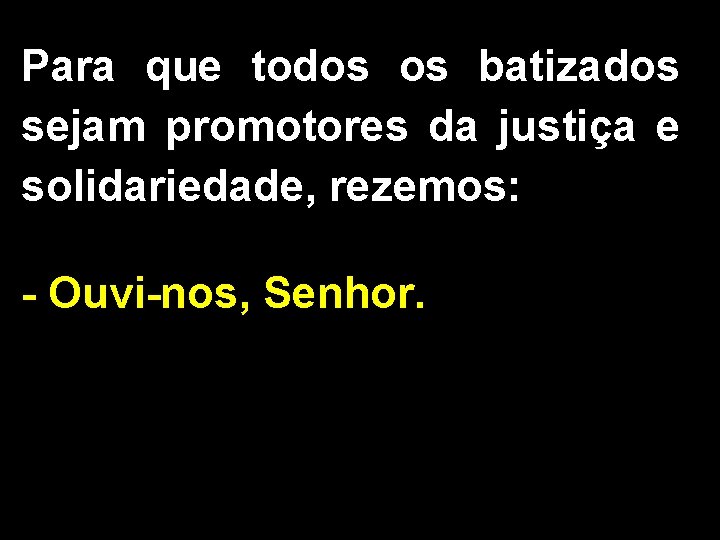 Para que todos os batizados sejam promotores da justiça e solidariedade, rezemos: - Ouvi-nos,