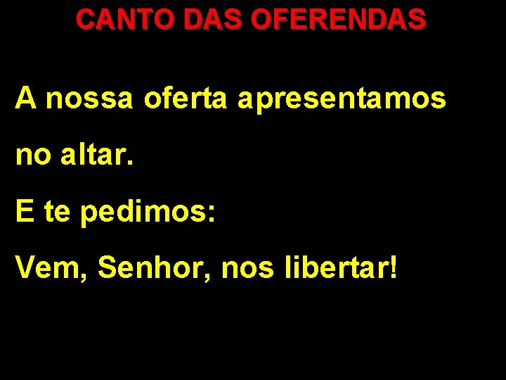 CANTO DAS OFERENDAS A nossa oferta apresentamos no altar. E te pedimos: Vem, Senhor,