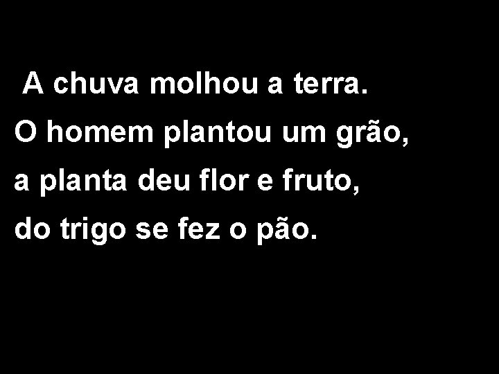 A chuva molhou a terra. O homem plantou um grão, a planta deu flor