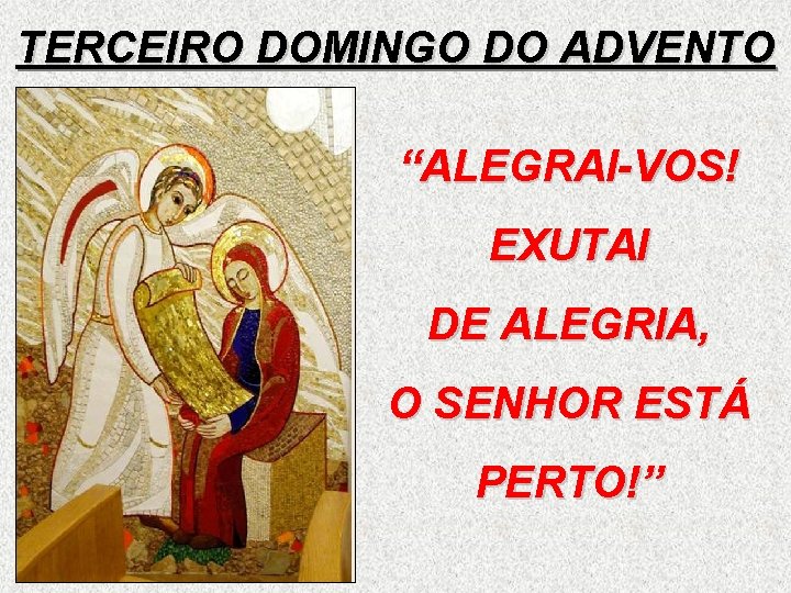 TERCEIRO DOMINGO DO ADVENTO “ALEGRAI-VOS! EXUTAI DE ALEGRIA, O SENHOR ESTÁ PERTO!” 