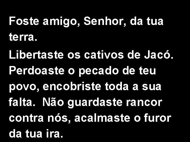 Foste amigo, Senhor, da tua terra. Libertaste os cativos de Jacó. Perdoaste o pecado