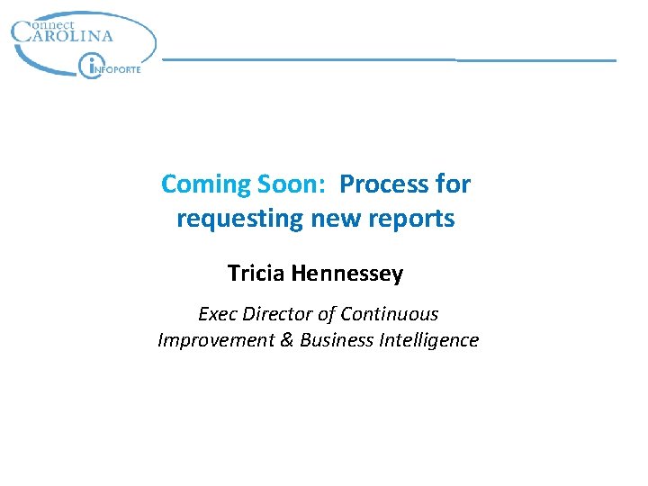 Coming Soon: Process for requesting new reports Tricia Hennessey Exec Director of Continuous Improvement