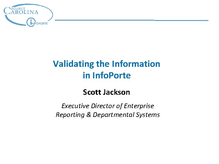 Validating the Information in Info. Porte Scott Jackson Executive Director of Enterprise Reporting &