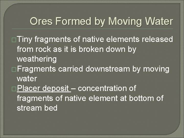 Ores Formed by Moving Water �Tiny fragments of native elements released from rock as