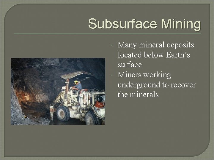 Subsurface Mining Many mineral deposits located below Earth’s surface Miners working underground to recover