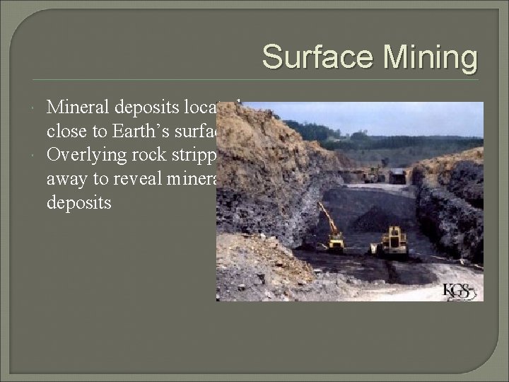 Surface Mining Mineral deposits located close to Earth’s surface Overlying rock stripped away to
