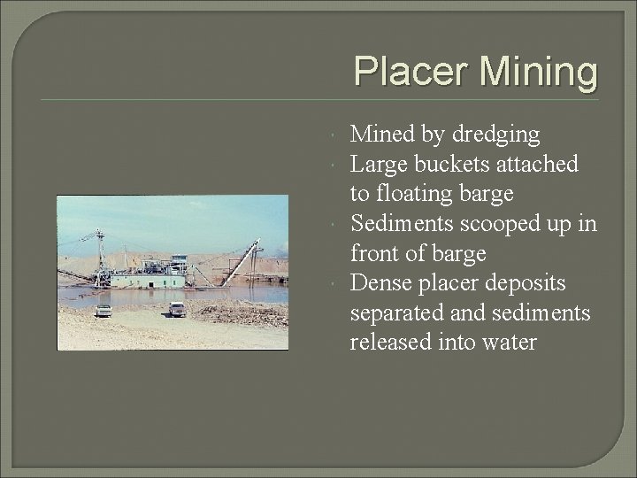 Placer Mining Mined by dredging Large buckets attached to floating barge Sediments scooped up