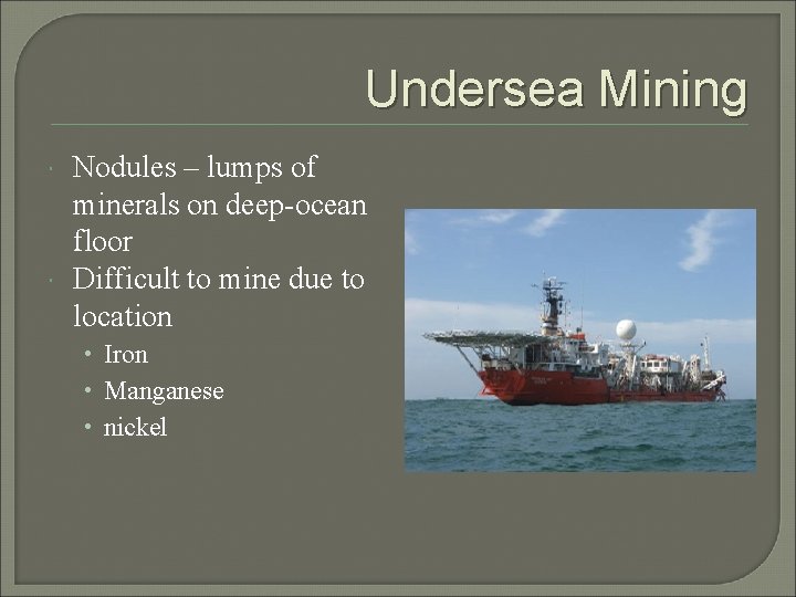 Undersea Mining Nodules – lumps of minerals on deep-ocean floor Difficult to mine due