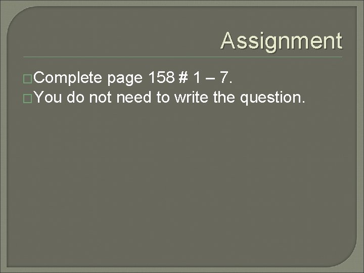 Assignment �Complete page 158 # 1 – 7. �You do not need to write