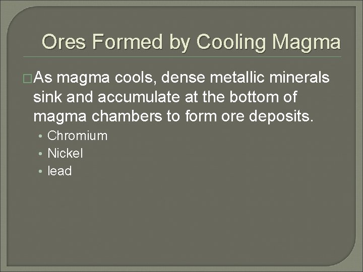 Ores Formed by Cooling Magma �As magma cools, dense metallic minerals sink and accumulate