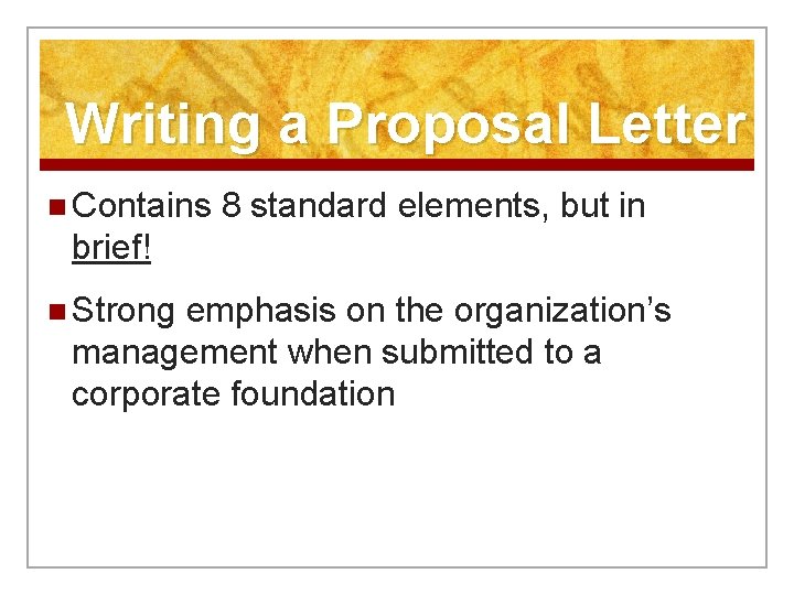 Writing a Proposal Letter n Contains 8 standard elements, but in brief! n Strong