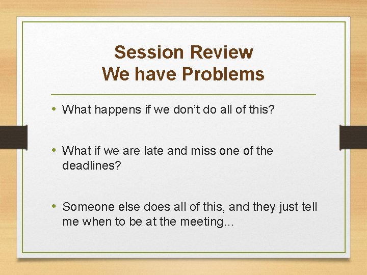 Session Review We have Problems • What happens if we don’t do all of