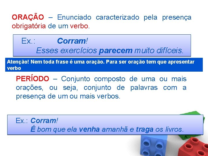 ORAÇÃO – Enunciado caracterizado pela presença obrigatória de um verbo. Ex. : Corram! Esses