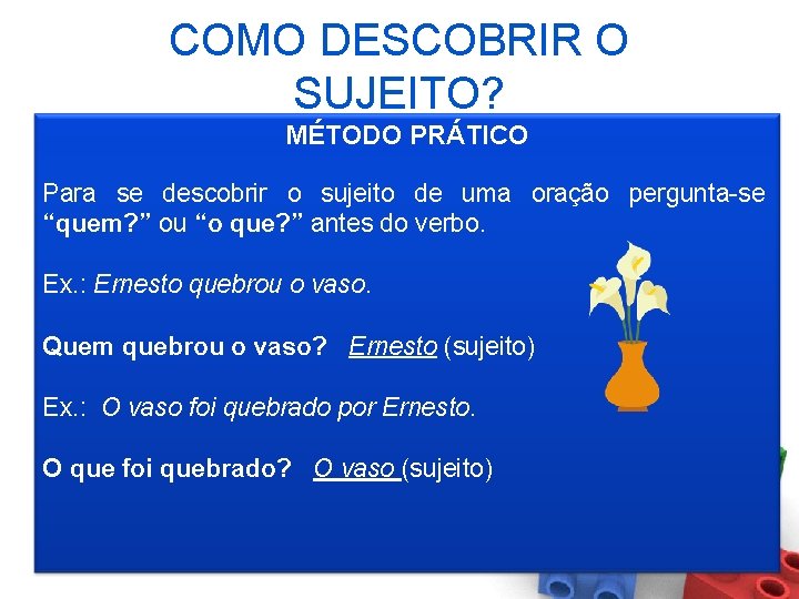 COMO DESCOBRIR O SUJEITO? MÉTODO PRÁTICO Para se descobrir o sujeito de uma oração