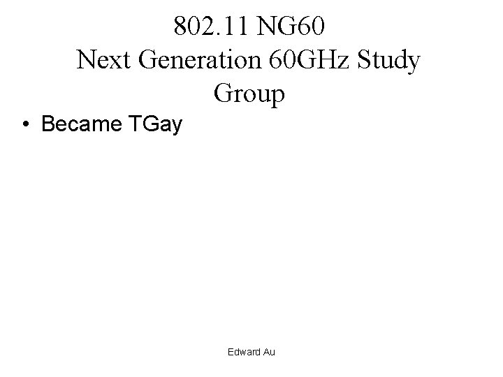 802. 11 NG 60 Next Generation 60 GHz Study Group • Became TGay Edward