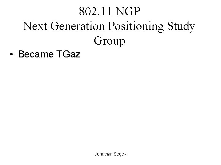 802. 11 NGP Next Generation Positioning Study Group • Became TGaz Jonathan Segev 