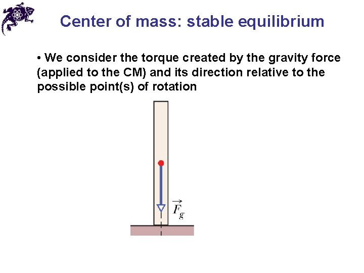 Center of mass: stable equilibrium • We consider the torque created by the gravity Center of mass: stable equilibrium • We consider the torque created by the gravity