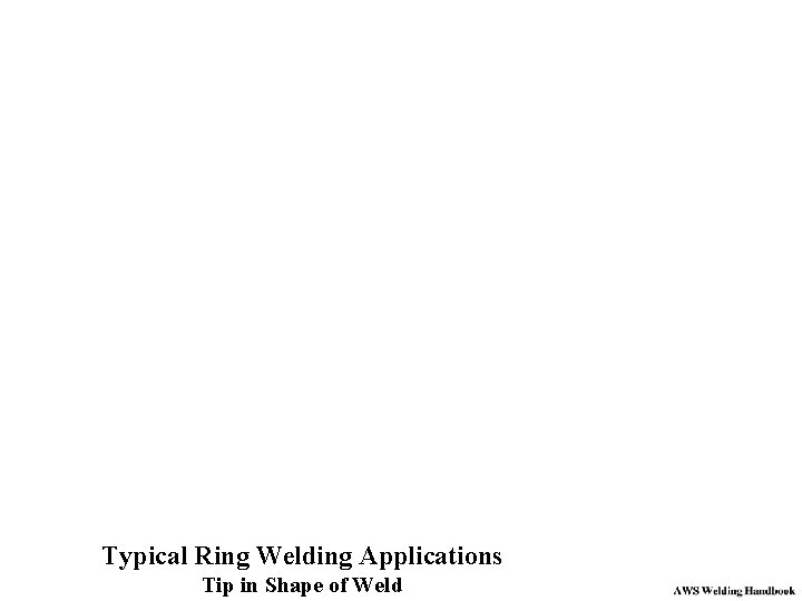 Typical Ring Welding Applications Tip in Shape of Weld 