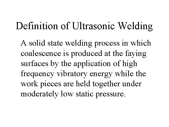 Definition of Ultrasonic Welding A solid state welding process in which coalescence is produced