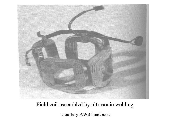 Field coil assembled by ultrasonic welding Courtesy AWS handbook 