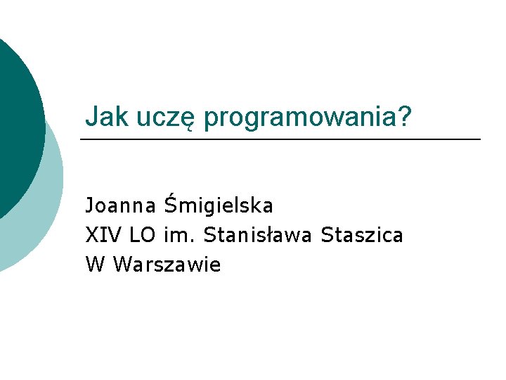 Jak uczę programowania? Joanna Śmigielska XIV LO im. Stanisława Staszica W Warszawie 