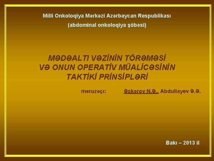 Milli Onkoloqiya Mərkəzi Azərbaycan Respublikası (abdominal onkoloqiya şöbəsi) MƏDƏALTI VƏZİNİN TÖRƏMƏSİ VƏ ONUN OPERATİV