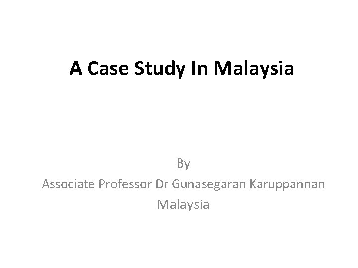 A Case Study In Malaysia By Associate Professor Dr Gunasegaran Karuppannan Malaysia 