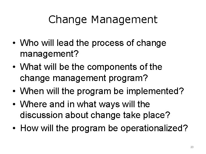 Change Management • Who will lead the process of change management? • What will