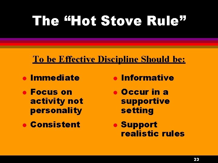 The “Hot Stove Rule” To be Effective Discipline Should be: l l l Immediate