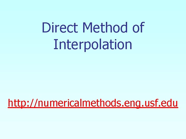 Direct Method of Interpolation http: //numericalmethods. eng. usf. edu Direct Method of Interpolation http: //numericalmethods. eng. usf. edu