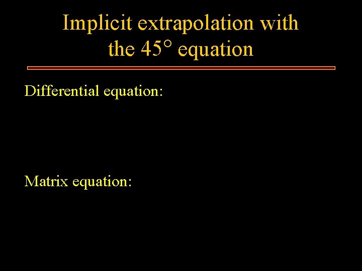 Implicit extrapolation with the 45 equation Differential equation: Matrix equation: 