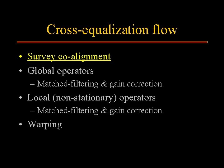Cross-equalization flow • Survey co-alignment • Global operators – Matched-filtering & gain correction •