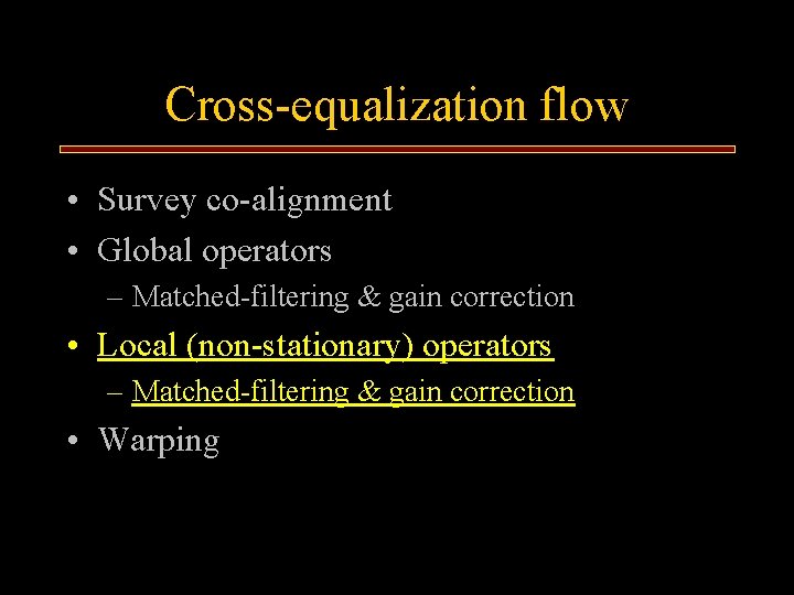 Cross-equalization flow • Survey co-alignment • Global operators – Matched-filtering & gain correction •